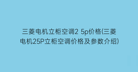 三菱电机立柜空调2 5p价格(三菱电机25P立柜空调价格及参数介绍)